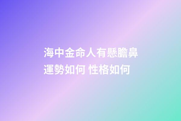 海中金命人有懸膽鼻運勢如何 性格如何